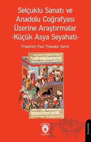 Selçuklu Sanatı ve Anadolu Coğrafyası Üzerine Araştırmalar -Küçük Asya Seyahati- – Friedrich Paul Theodor Sarre – Dorlion Yayınları kitap kapağı