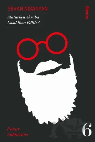Atatürkçü Akraba Nasıl İkna Edilir? Pazar Sohbetleri - 6 – Sevan Nişanyan – Liberus Yayınları kitap kapağı
