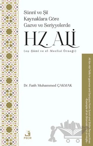 Sünnî ve Şiî Kaynaklara Göre Gazve ve Seriyyelerde Hz. Ali (eş-Şâmî ve el-Meclisî Örneği) – Fatih Muhammed Çakmak – Fecr Yayınları kitap kapağı