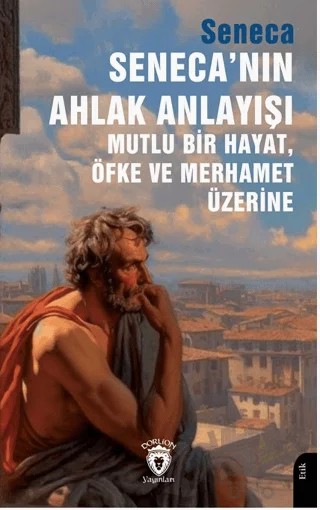 Seneca’nın Ahlak Anlayışı Mutlu Bir Hayat, Öfke ve Merhamet Üzerine – Seneca – Dorlion Yayınları kitap kapağı