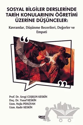 Sosyal Bilgiler Derslerinde Tarih Konularının Öğretimi Üzerine Düşünceler: Kavramlar, Düşünme Becerileri, Değerler ve Empati – Sevgi Coşkun Keskin, Yusuf Keskin, Nejla Pehlivan, Kadir Keskin – Gece Kitaplığı kitap kapağı