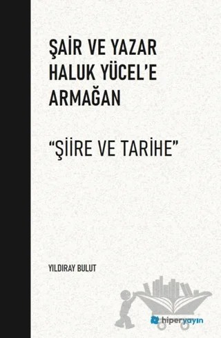 Şair ve Yazar Haluk Yücel’e Armağan “Şiire ve Tarihe” – Yıldıray Bulut – Hiperlink Yayınları kitap kapağı