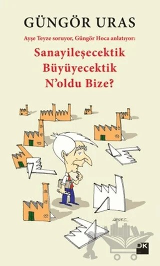 Sanayileşecektik Büyüyecektik N'oldu Bize? – Güngör Uras – Doğan Kitap kitap kapağı