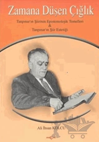 Zamana Düşen Çığlık Tanpınar’ın Şiirinin Epistemolojik Temelleri & Tanpınar’ın Şiir Estetiği – Ali İhsan Kolcu – Akçağ Yayınları kitap kapağı