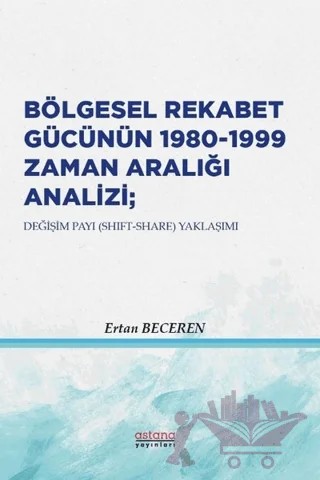 Bölgesel Rekabet Gücünün 1980 - 1999 Zaman Aralığı Analizi – Ertan Beceren – Astana Yayınları kitap kapağı