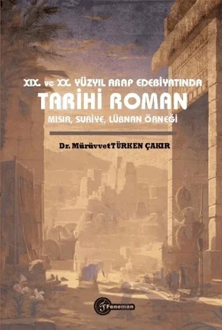 XIX. ve XX. Yüzyıl Arap Edebiyatında Tarihi Roman Mısır, Suriye, Lübnan Örneği – Mürüvvet Türken Çakır – Fenomen Yayıncılık kitap kapağı