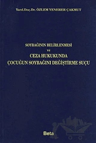 Soybağının Belirlenmesi ve Ceza Hukukunda Çocuğun Soybağını Değiştirme Suçu – Özlem Yenerer Çakmut – Beta Yayınevi kitap kapağı