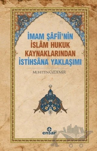 İmam Şafii’nin İslam Hukuk Kaynaklarından İstihsana Yaklaşımı – Muhittin Özdemir – Ensar Neşriyat kitap kapağı