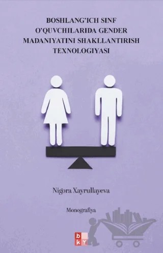 Boshlang’ich Sinf O’quvchilarida Gender Madaniyatini Shakllantirish Texnologiyasi - İlkokul Öğrencilerinde Cinsiyet Kültürünün Oluşturulmasına Yönelik Teknoloji – Nigora Xayrullayeva – Babıali Kültür Yayıncılığı kitap kapağı