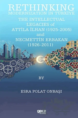 Rethinking Modernization In Türkiye: The Intellectual Legacies Of Attila İlhan (1925-2005) and Necmettin Erbakan (1926-2011) – Esra Polat Onbaşı – Gece Kitaplığı kitap kapağı