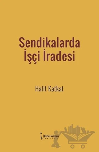 Sendikalarda İşçi İradesi – Halit Katkat – İkinci Adam Yayınları kitap kapağı