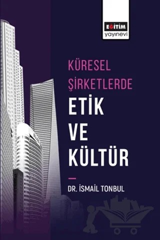 Küresel Şirketlerde Etik ve Kültür – İsmail Tonbul – Eğitim Yayınevi - Bilimsel Eserler kitap kapağı