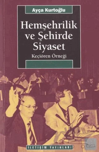 Hemşehrilik ve Şehirde Siyaset – Ayça Kurtoğlu – İletişim Yayınevi kitap kapağı