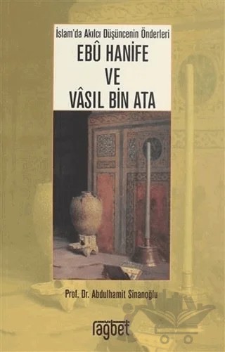 İslam'da Akılcı Düşüncenin Önderleri Ebu Hanife ve Vasıl Bin Ata – Abdulhamit Sinanoğlu – Rağbet Yayınları kitap kapağı