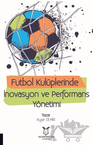 Futbol Kulüplerinde İnovasyon ve Performans Yönetimi – Ayşe Demir – Akademisyen Kitabevi kitap kapağı