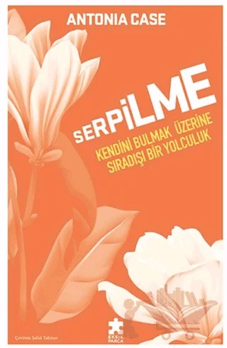 Serpilme: Kendini Bulmak Üzerine Sıradışı Bir Yolculuk – Antonia Case – Eksik Parça Yayınları kitap kapağı