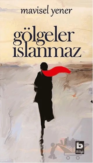 Gölgeler Islanmaz – Mavisel Yener – Bilgi Yayınevi kitap kapağı