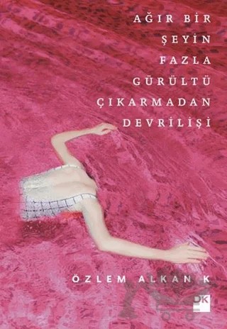 Ağır Bir Şeyin Fazla Gürültü Çıkarmadan Devrilişi – Özlem Alkan K – Doğan Kitap kitap kapağı