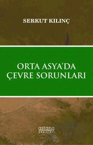 Orta Asya’da Çevre Sorunları – Serkut Kılınç – Astana Yayınları kitap kapağı