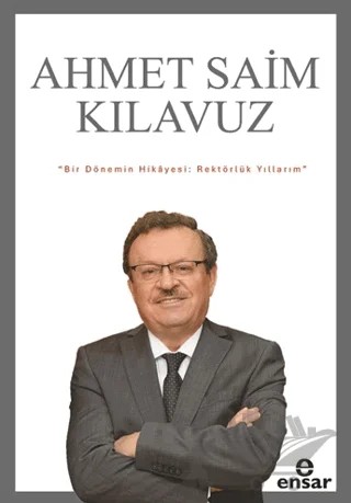 Bir Dönemin Hikayesi: Rektörlük Yıllarım – Ahmet Saim Kılavuz – Ensar Neşriyat kitap kapağı