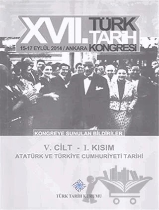 17. Türk Tarih Kongresi 5. Cilt 1. Kısım - Atatürk ve Türkiye Cumhuriyeti Tarihi – Kolektif – Türk Tarih Kurumu Yayınları kitap kapağı