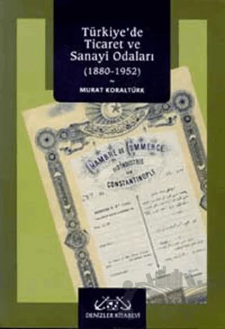 Türkiye’de Ticaret ve Sanayi Odaları 1880-1952 – Murat Koraltürk – Denizler Kitabevi kitap kapağı