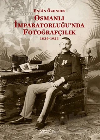 Osmanlı İmparatorluğu'nda Fotoğrafçılık 1839-1923 – Engin Özendes – YEM Yayın kitap kapağı