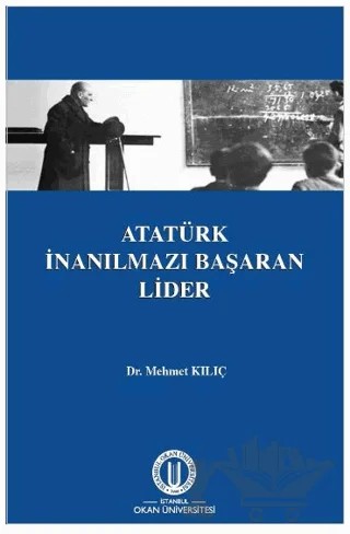 Atatürk İnanılmazı Başaran Lider – Mehmet Kılıç – Okan Üniversitesi Kitapları kitap kapağı