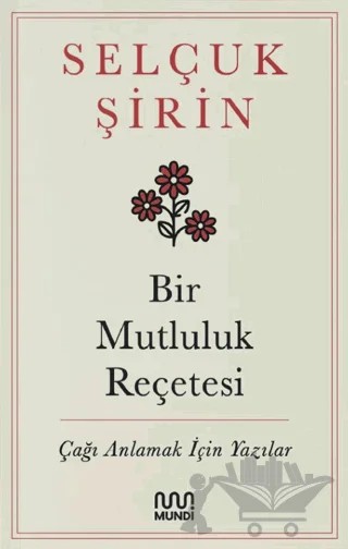 Bir Mutluluk Reçetesi - Çağı Anlamak İçin Yazılar – Selçuk Şirin – Mundi kitap kapağı