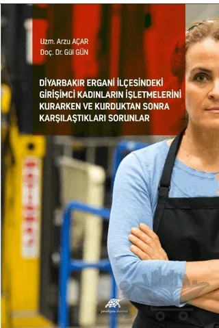 Diyarbakır Ergani İlçesindeki Girişimci Kadınların İşletmelerini Kurarken ve Kurduktan Sonra Karşılaştıkları Sorunlar – Gül Gün, Arzu Açar – Paradigma Akademi Yayınları kitap kapağı
