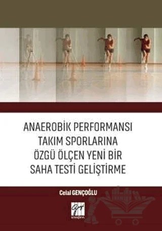 Anaerobik Performansı Takım Sporlarına Özgü Ölçen Yeni Bir Saha Testi Geliştirme – Celal Gençoğlu – Gazi Kitabevi kitap kapağı