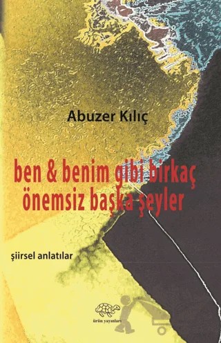Ben ve Benim Gibi Birkaç Önemsiz Başka Şeyler – Abuzer Kılıç – Ürün Yayınları kitap kapağı