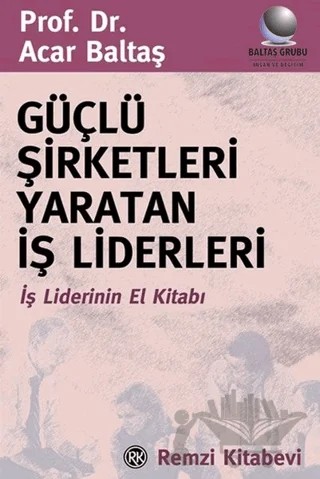 Güçlü Şirketleri Yaratan İş Liderleri İş Liderlerinin El Kitabı – Acar Baltaş – Remzi Kitabevi kitap kapağı