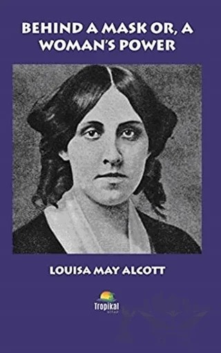 Behind A Mask Or, A Woman's Power – Louisa May Alcott – Tropikal Kitap kitap kapağı