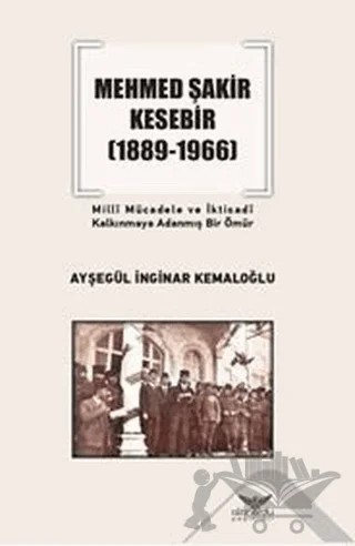 Mehmed Şakir Kesebir 1889 - 1966 Milli Mücadele ve İktisadi Kalkınmaya Adanmış Bir Ömür – Ayşegül İnginar Kemaloğlu – Altınordu Yayınları kitap kapağı