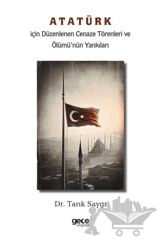 Atatürk İçin Düzenlenen Cenaze Törenleri ve Ölümü’nün Yankıları – Tarık Saygı – Gece Kitaplığı kitap kapağı