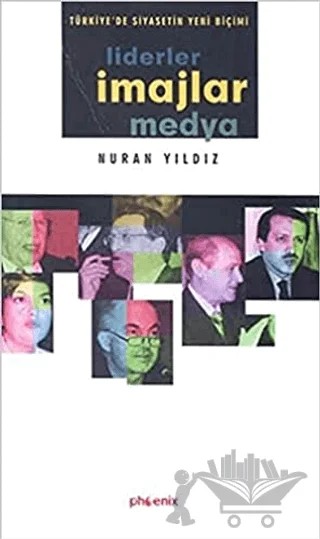 Türkiye’de Siyasetin Yeni Biçimi Liderler, İmajlar ve Medya – Nuran Yıldız – Phoenix Yayınevi kitap kapağı