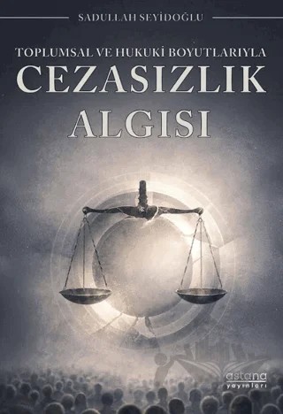Toplumsal ve Hukuki Boyutlarıyla Cezasızlık Algısı – Sadullah Seyidoğlu – Astana Yayınları kitap kapağı