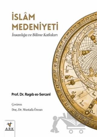 İslam Medeniyeti; İnsanlığa ve Bilime Katkıları – Ragıb es-Sercani – Ark Kitapları kitap kapağı