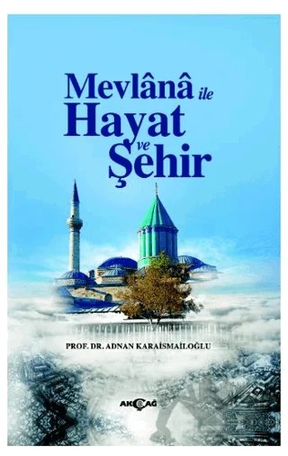 Mevlana İle Hayat Ve Şehir – Adnan Karaismailoğlu – Akçağ Yayınları kitap kapağı
