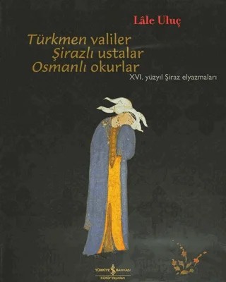 Türkmen Valiler, Şirazlı Ustalar, Osmanlı Okurlar – Lale Uluç – İş Bankası Kültür Yayınları kitap kapağı
