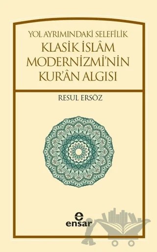 Yol Ayrımındaki Selefilik Klasik İslam Modernizmi'nin Kur'an Algısı – Resul Ersöz – Ensar Neşriyat kitap kapağı