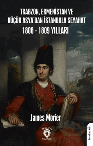 Trabzon, Ermenistan ve Küçük Asya’dan İstanbula Seyahat 1808 - 1809 Yılları – James Morier – Dorlion Yayınları kitap kapağı
