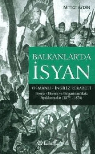 Balkanlar’da İsyan Osmanlı - İngiliz Rekabeti Bosna- Hersek ve Bulgaristan’daki Ayaklanmalar (1875 - 1876) – Mithat Aydın – Yeditepe Yayınevi kitap kapağı