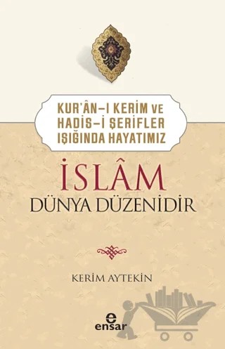 Kur'an-ı Kerim ve Hadis-i Şerifler Işığında Hayatımız - İslam Dünya Düzenidir – Kerim Aytekin – Ensar Neşriyat kitap kapağı