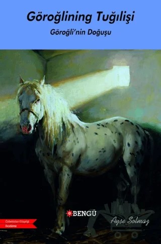 Göroğlıning Tuğılişi / Göroğlu’nun Doğuşu – Ayşe Solmaz – Bengü Yayınları kitap kapağı