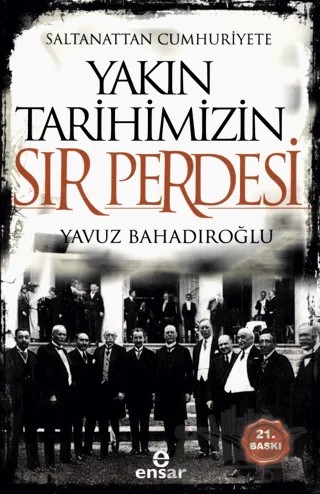 Saltanattan Cumhuriyete Yakın Tarihimizin Sır Perdesi – Yavuz Bahadıroğlu – Ensar Neşriyat kitap kapağı