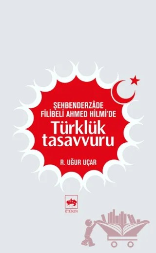Şehbenderzade Filibeli Ahmed Hilmi’de Türklük Tasavvuru – R. Uğur Uçar – Ötüken Neşriyat kitap kapağı