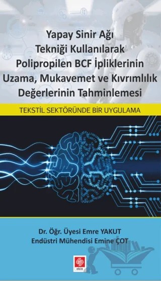 Yapay Sinir Ağı Tekniği Kullanılarak Polipropilen BCF İpliklerinin Uzama, Mukavemet ve Kıvrımlılık Değerlerinin Tahminlemesi – Emine Çot, Emre Yakut – Ekin Basım Yayın kitap kapağı