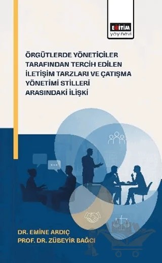 Örgütlerde Yöneticiler Tarafından Tercih Edilen İletişim Tarzları ve Çatışma Yönetimi Stilleri Arasındaki İlişkiler – Zübeyir Bağcı, Emine Ardıç – Eğitim Yayınevi - Bilimsel Eserler kitap kapağı
